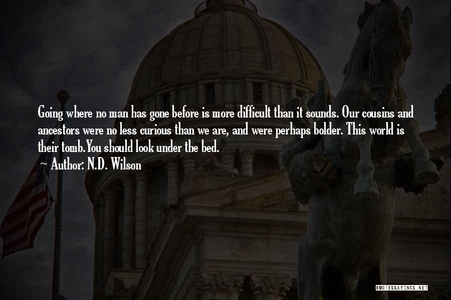 N.D. Wilson Quotes: Going Where No Man Has Gone Before Is More Difficult Than It Sounds. Our Cousins And Ancestors Were No Less