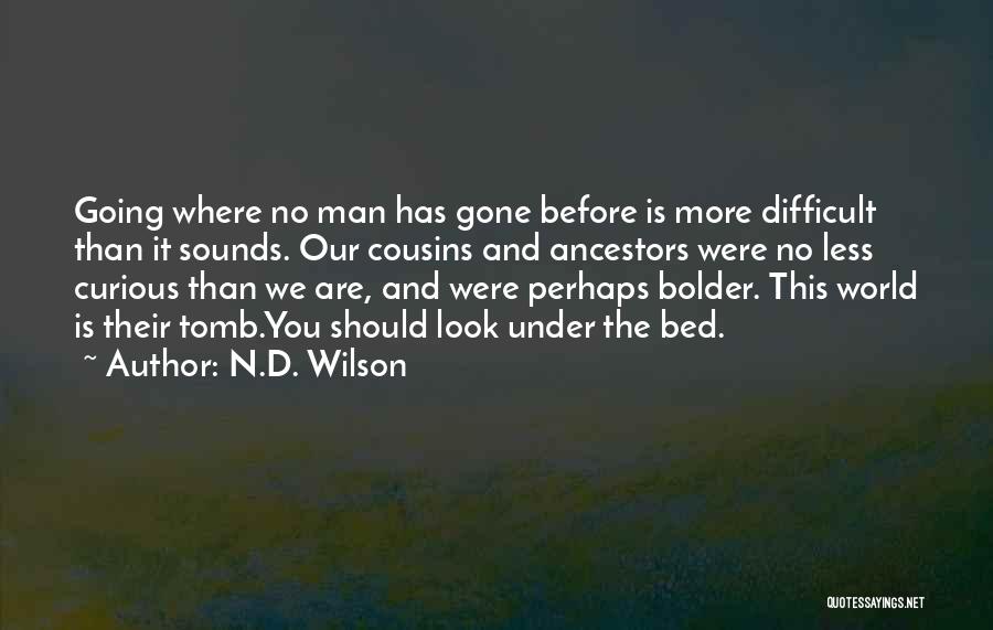 N.D. Wilson Quotes: Going Where No Man Has Gone Before Is More Difficult Than It Sounds. Our Cousins And Ancestors Were No Less