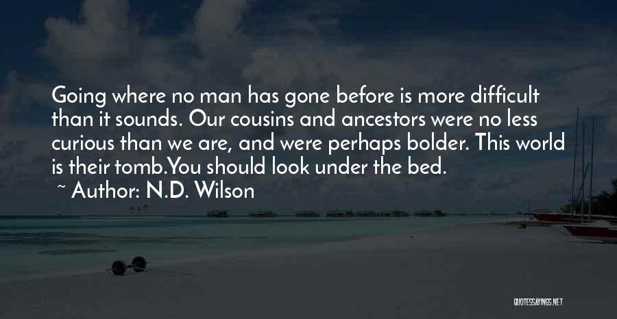 N.D. Wilson Quotes: Going Where No Man Has Gone Before Is More Difficult Than It Sounds. Our Cousins And Ancestors Were No Less