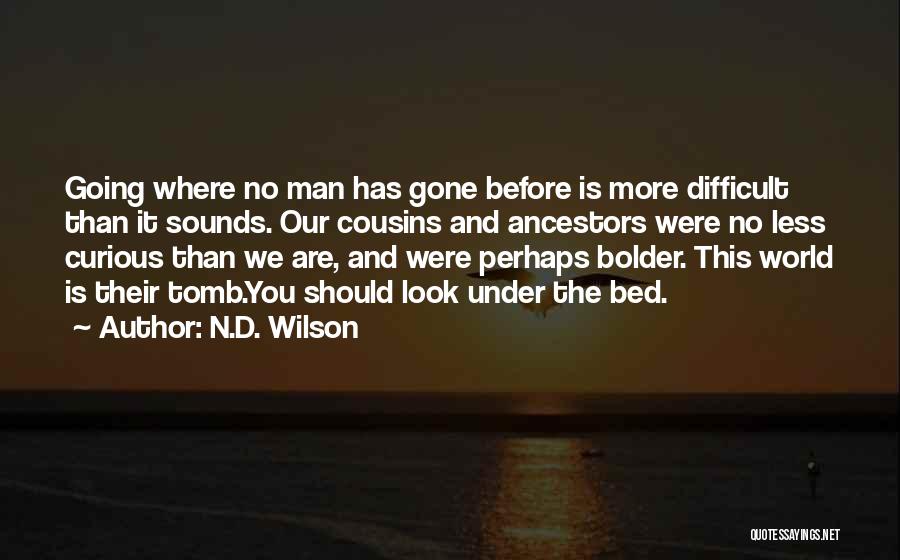 N.D. Wilson Quotes: Going Where No Man Has Gone Before Is More Difficult Than It Sounds. Our Cousins And Ancestors Were No Less