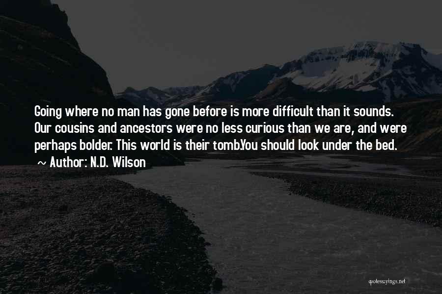 N.D. Wilson Quotes: Going Where No Man Has Gone Before Is More Difficult Than It Sounds. Our Cousins And Ancestors Were No Less