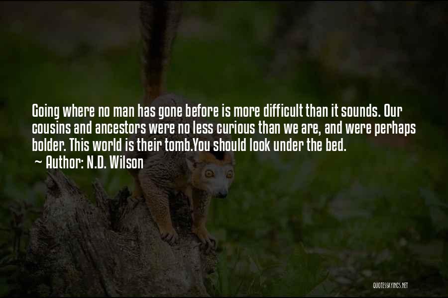 N.D. Wilson Quotes: Going Where No Man Has Gone Before Is More Difficult Than It Sounds. Our Cousins And Ancestors Were No Less