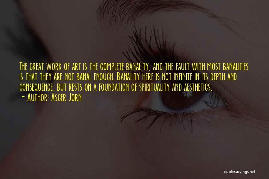 Asger Jorn Quotes: The Great Work Of Art Is The Complete Banality, And The Fault With Most Banalities Is That They Are Not
