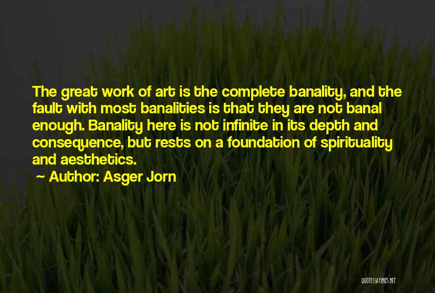 Asger Jorn Quotes: The Great Work Of Art Is The Complete Banality, And The Fault With Most Banalities Is That They Are Not