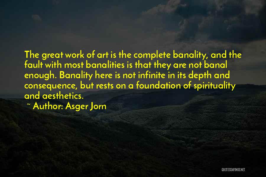 Asger Jorn Quotes: The Great Work Of Art Is The Complete Banality, And The Fault With Most Banalities Is That They Are Not