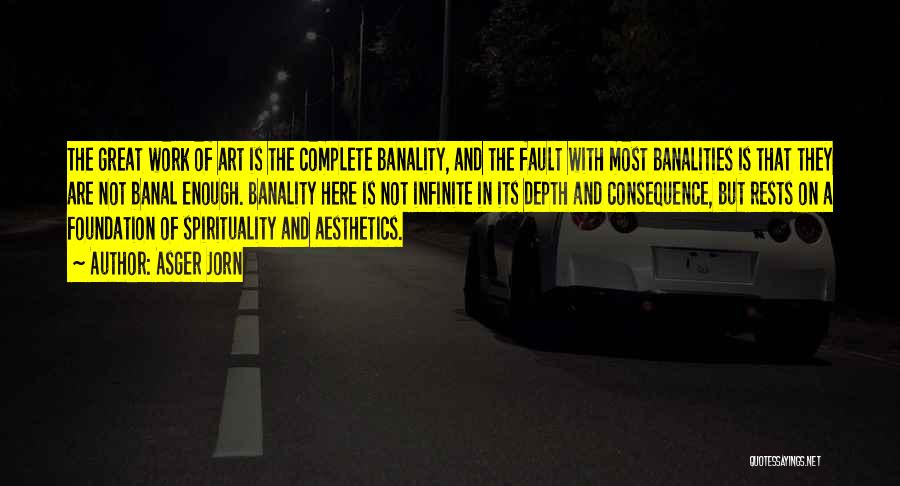 Asger Jorn Quotes: The Great Work Of Art Is The Complete Banality, And The Fault With Most Banalities Is That They Are Not