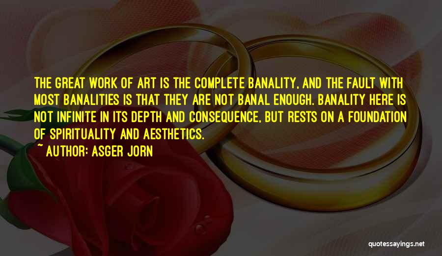 Asger Jorn Quotes: The Great Work Of Art Is The Complete Banality, And The Fault With Most Banalities Is That They Are Not