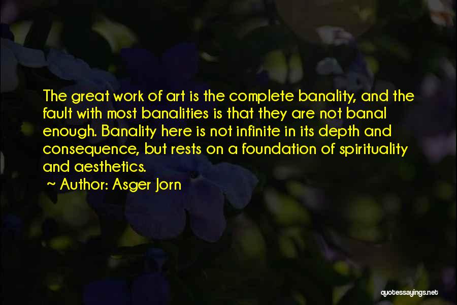 Asger Jorn Quotes: The Great Work Of Art Is The Complete Banality, And The Fault With Most Banalities Is That They Are Not
