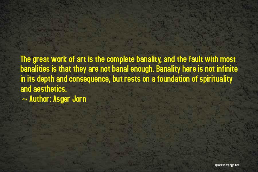 Asger Jorn Quotes: The Great Work Of Art Is The Complete Banality, And The Fault With Most Banalities Is That They Are Not