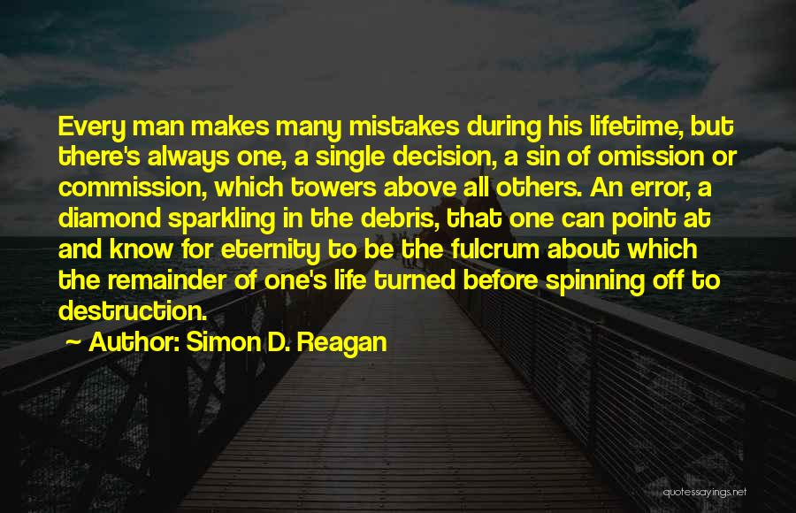 Simon D. Reagan Quotes: Every Man Makes Many Mistakes During His Lifetime, But There's Always One, A Single Decision, A Sin Of Omission Or