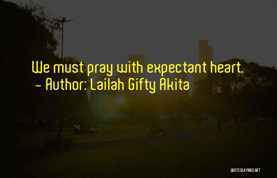 Lailah Gifty Akita Quotes: We Must Pray With Expectant Heart.