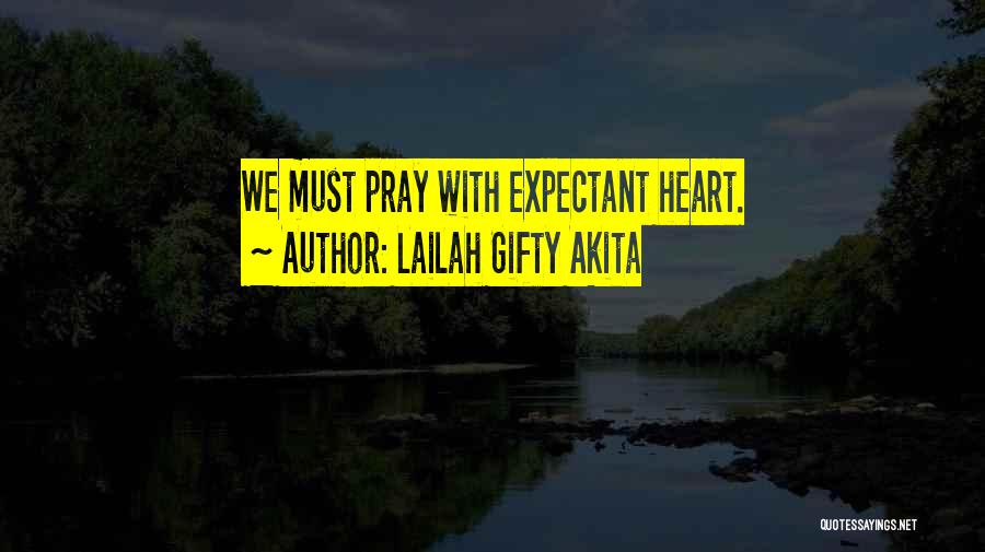 Lailah Gifty Akita Quotes: We Must Pray With Expectant Heart.