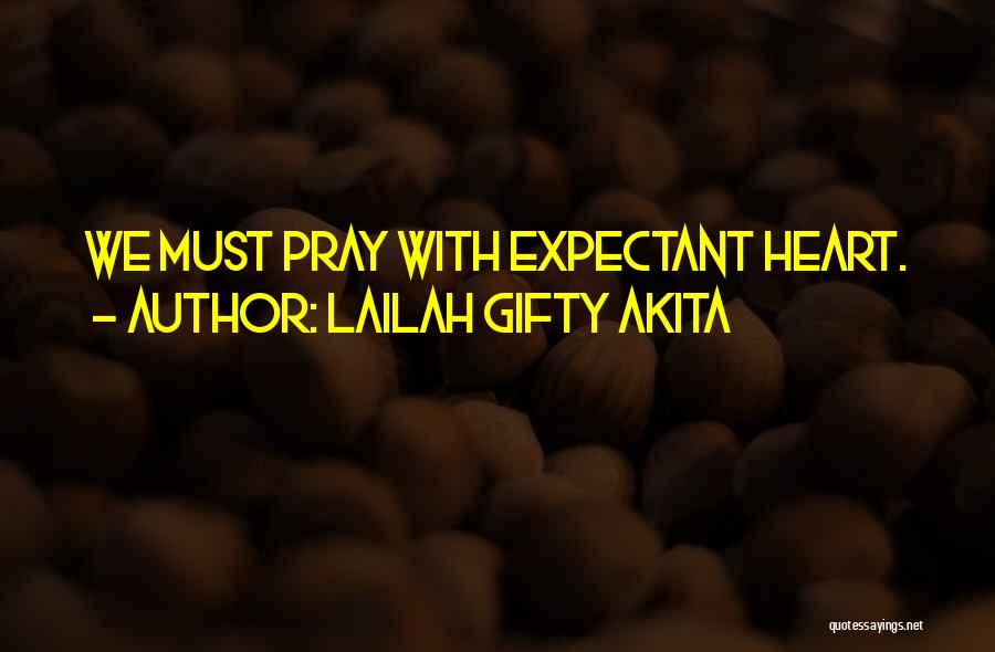 Lailah Gifty Akita Quotes: We Must Pray With Expectant Heart.