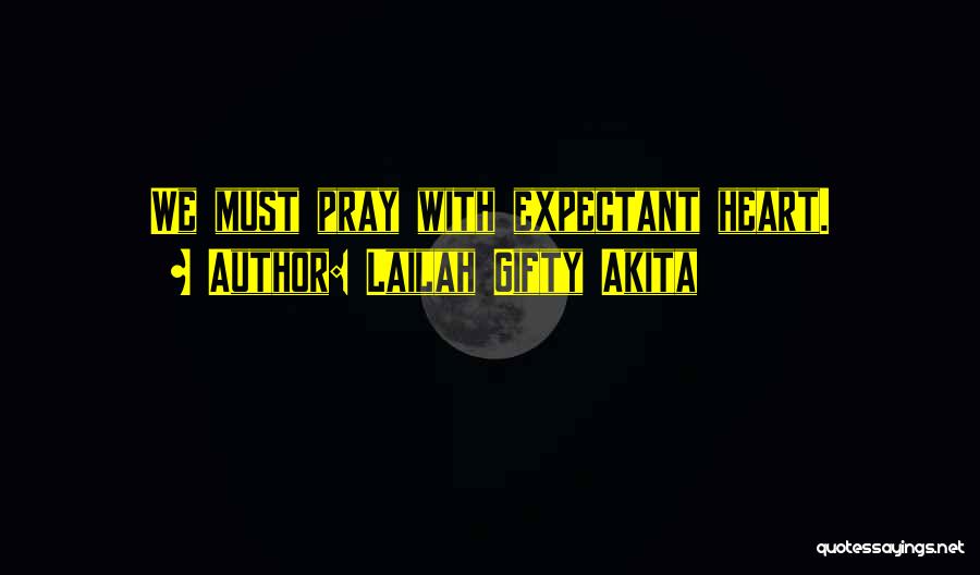 Lailah Gifty Akita Quotes: We Must Pray With Expectant Heart.