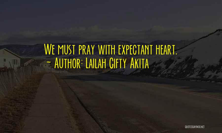 Lailah Gifty Akita Quotes: We Must Pray With Expectant Heart.