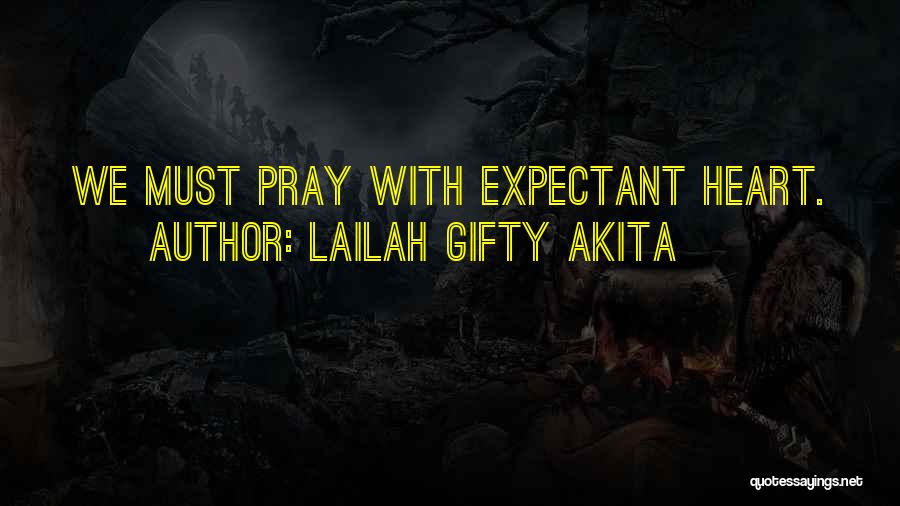 Lailah Gifty Akita Quotes: We Must Pray With Expectant Heart.