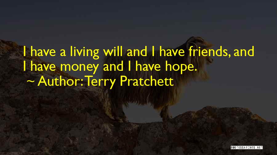 Terry Pratchett Quotes: I Have A Living Will And I Have Friends, And I Have Money And I Have Hope.