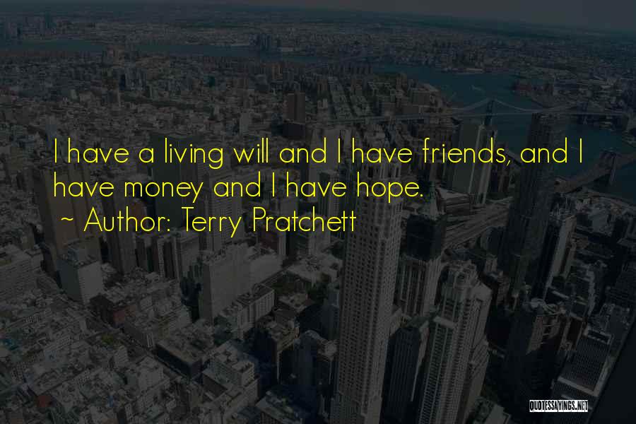 Terry Pratchett Quotes: I Have A Living Will And I Have Friends, And I Have Money And I Have Hope.