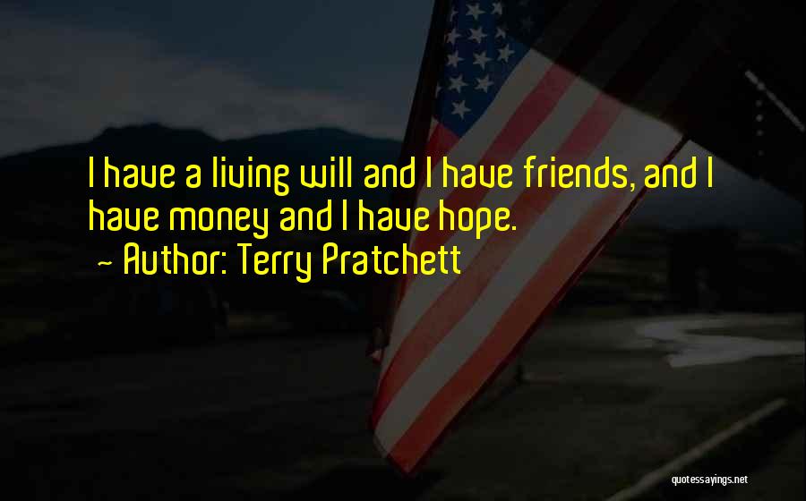 Terry Pratchett Quotes: I Have A Living Will And I Have Friends, And I Have Money And I Have Hope.