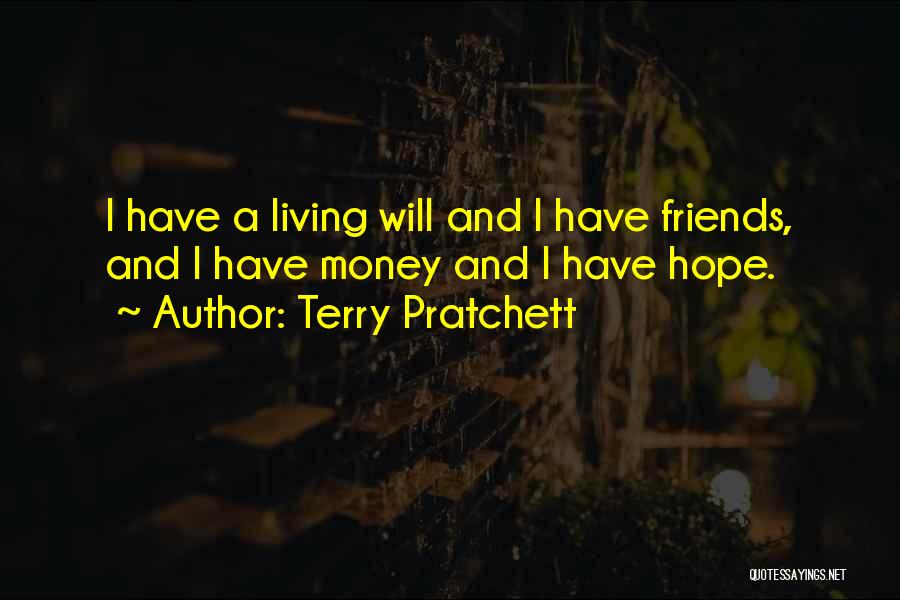 Terry Pratchett Quotes: I Have A Living Will And I Have Friends, And I Have Money And I Have Hope.
