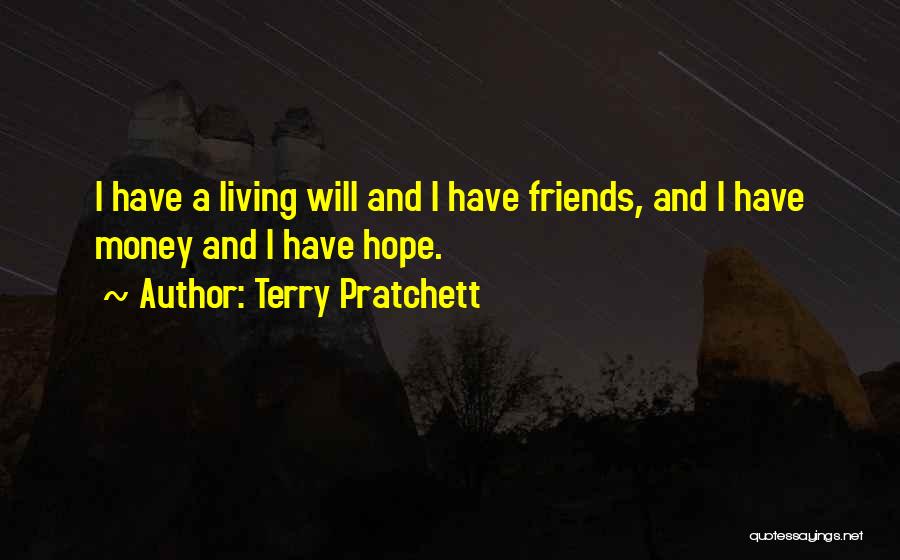 Terry Pratchett Quotes: I Have A Living Will And I Have Friends, And I Have Money And I Have Hope.