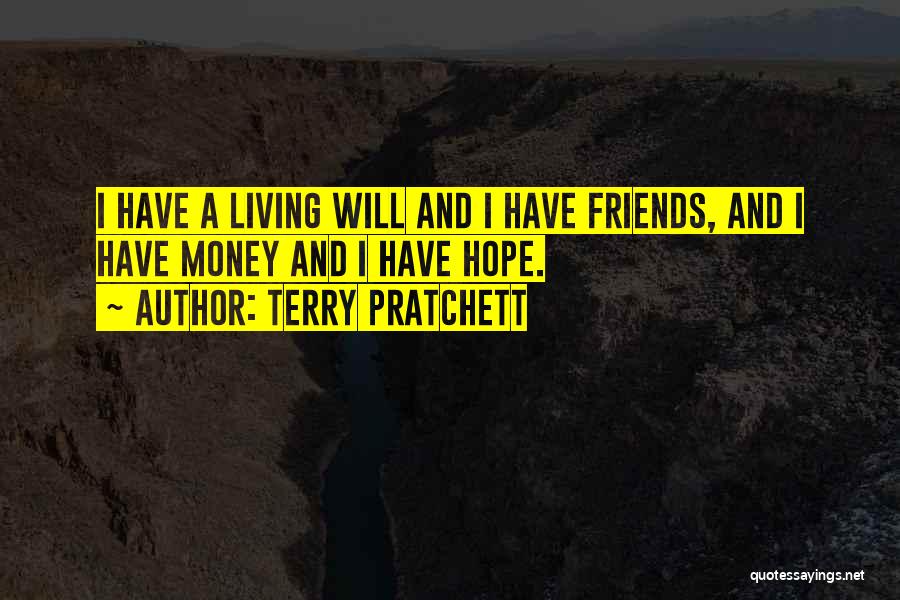 Terry Pratchett Quotes: I Have A Living Will And I Have Friends, And I Have Money And I Have Hope.