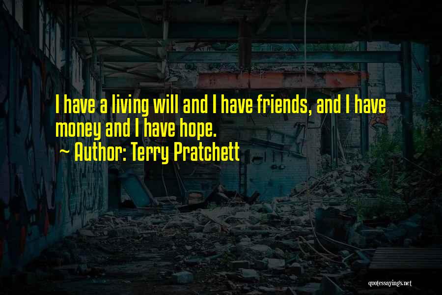 Terry Pratchett Quotes: I Have A Living Will And I Have Friends, And I Have Money And I Have Hope.