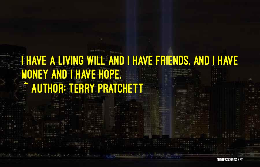 Terry Pratchett Quotes: I Have A Living Will And I Have Friends, And I Have Money And I Have Hope.