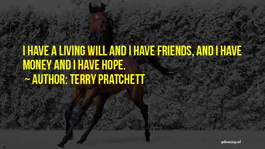 Terry Pratchett Quotes: I Have A Living Will And I Have Friends, And I Have Money And I Have Hope.