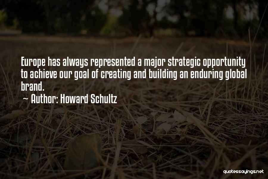 Howard Schultz Quotes: Europe Has Always Represented A Major Strategic Opportunity To Achieve Our Goal Of Creating And Building An Enduring Global Brand.