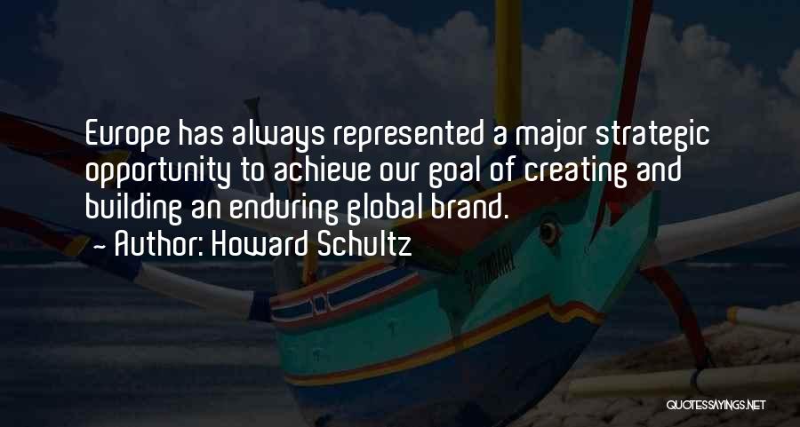Howard Schultz Quotes: Europe Has Always Represented A Major Strategic Opportunity To Achieve Our Goal Of Creating And Building An Enduring Global Brand.