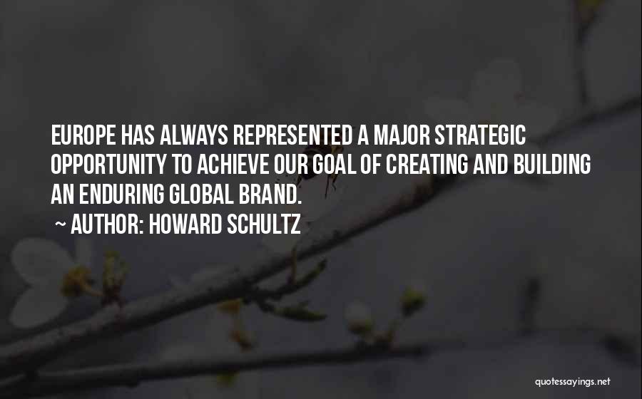 Howard Schultz Quotes: Europe Has Always Represented A Major Strategic Opportunity To Achieve Our Goal Of Creating And Building An Enduring Global Brand.