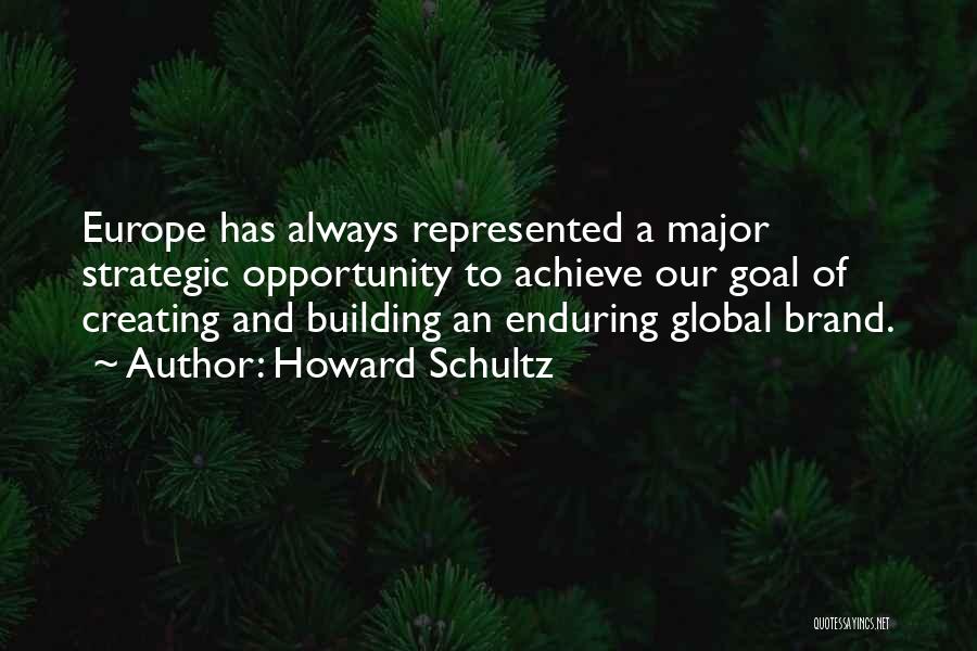 Howard Schultz Quotes: Europe Has Always Represented A Major Strategic Opportunity To Achieve Our Goal Of Creating And Building An Enduring Global Brand.