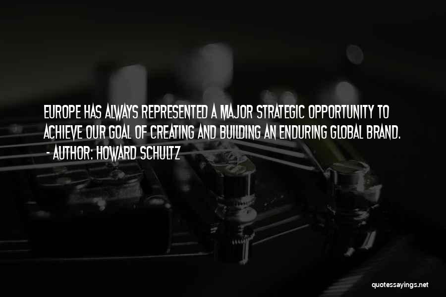 Howard Schultz Quotes: Europe Has Always Represented A Major Strategic Opportunity To Achieve Our Goal Of Creating And Building An Enduring Global Brand.