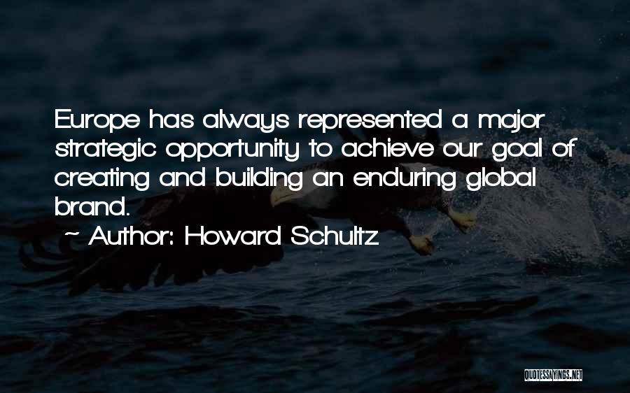 Howard Schultz Quotes: Europe Has Always Represented A Major Strategic Opportunity To Achieve Our Goal Of Creating And Building An Enduring Global Brand.
