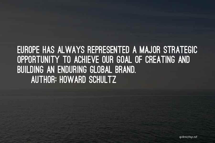 Howard Schultz Quotes: Europe Has Always Represented A Major Strategic Opportunity To Achieve Our Goal Of Creating And Building An Enduring Global Brand.