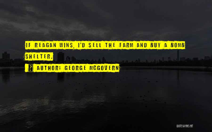George McGovern Quotes: If Reagan Wins, I'd Sell The Farm And Buy A Bomb Shelter.