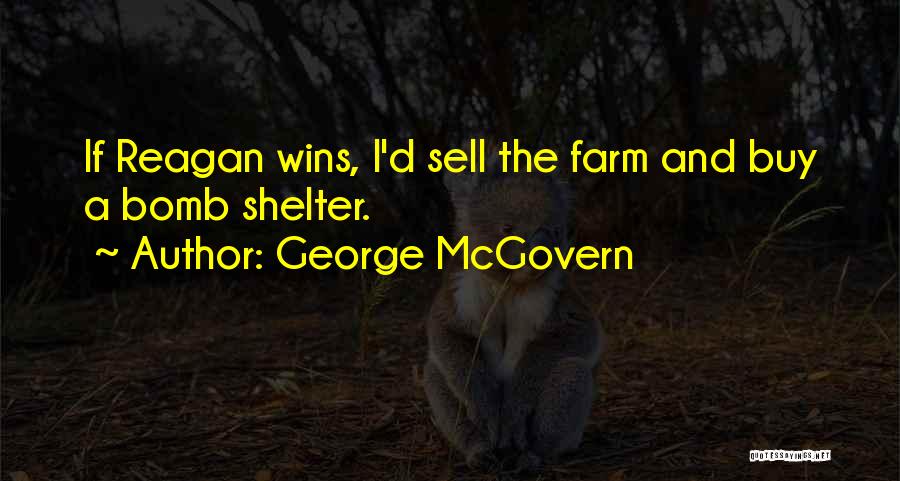 George McGovern Quotes: If Reagan Wins, I'd Sell The Farm And Buy A Bomb Shelter.