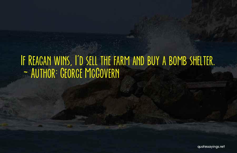 George McGovern Quotes: If Reagan Wins, I'd Sell The Farm And Buy A Bomb Shelter.