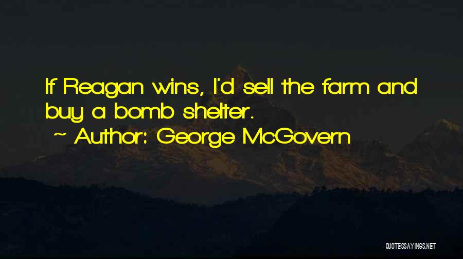 George McGovern Quotes: If Reagan Wins, I'd Sell The Farm And Buy A Bomb Shelter.
