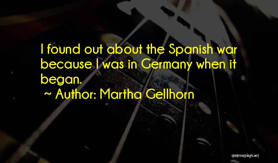 Martha Gellhorn Quotes: I Found Out About The Spanish War Because I Was In Germany When It Began.