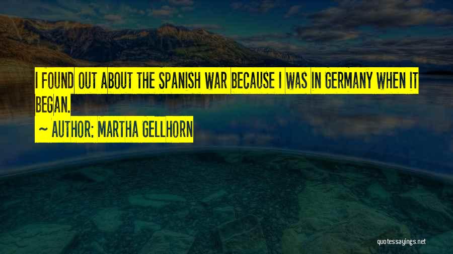 Martha Gellhorn Quotes: I Found Out About The Spanish War Because I Was In Germany When It Began.