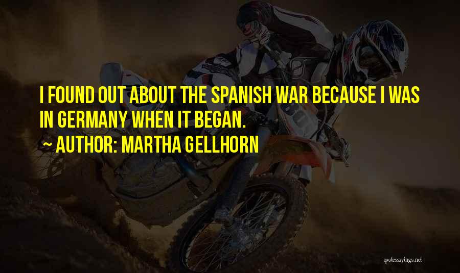 Martha Gellhorn Quotes: I Found Out About The Spanish War Because I Was In Germany When It Began.