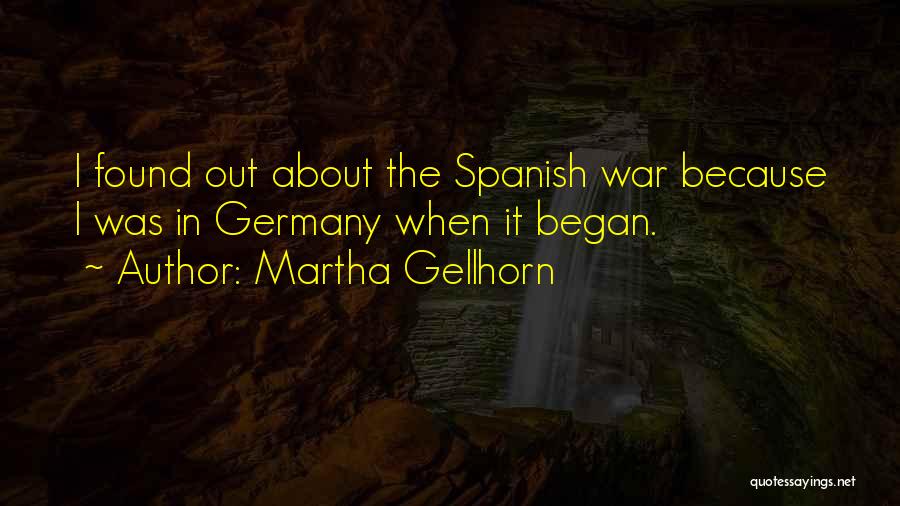 Martha Gellhorn Quotes: I Found Out About The Spanish War Because I Was In Germany When It Began.