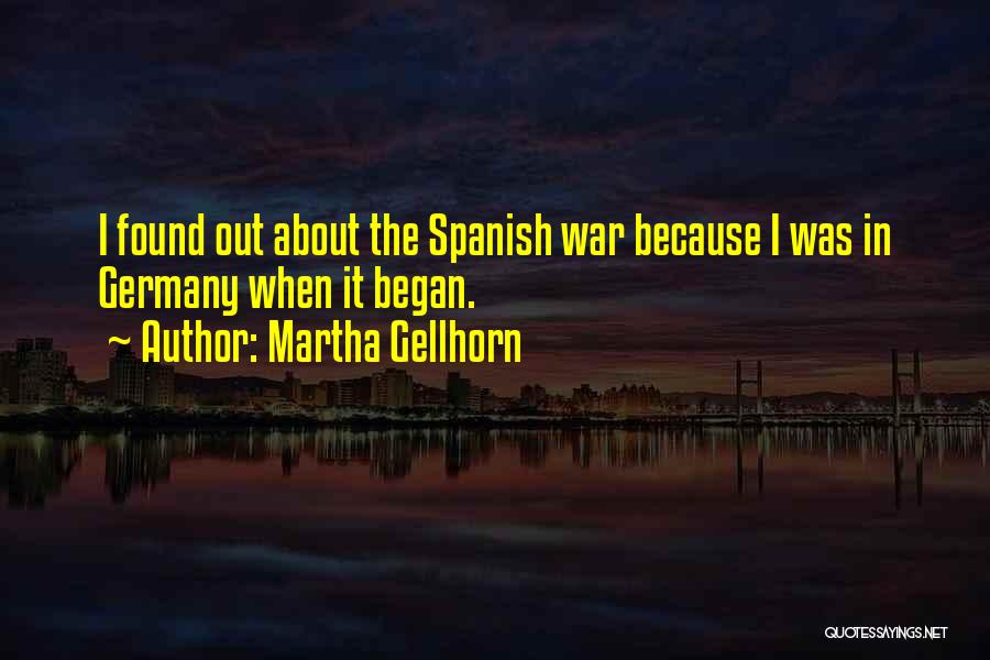 Martha Gellhorn Quotes: I Found Out About The Spanish War Because I Was In Germany When It Began.