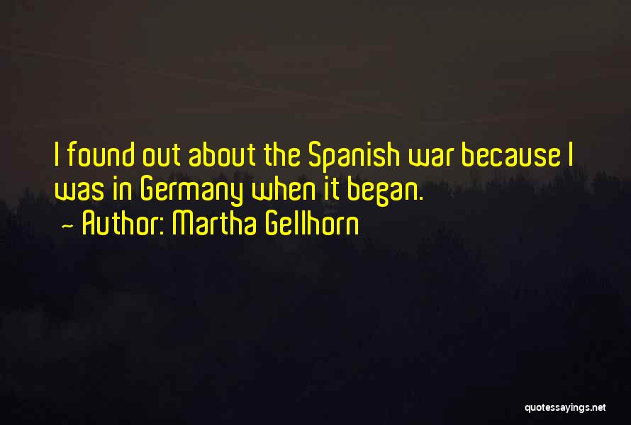 Martha Gellhorn Quotes: I Found Out About The Spanish War Because I Was In Germany When It Began.