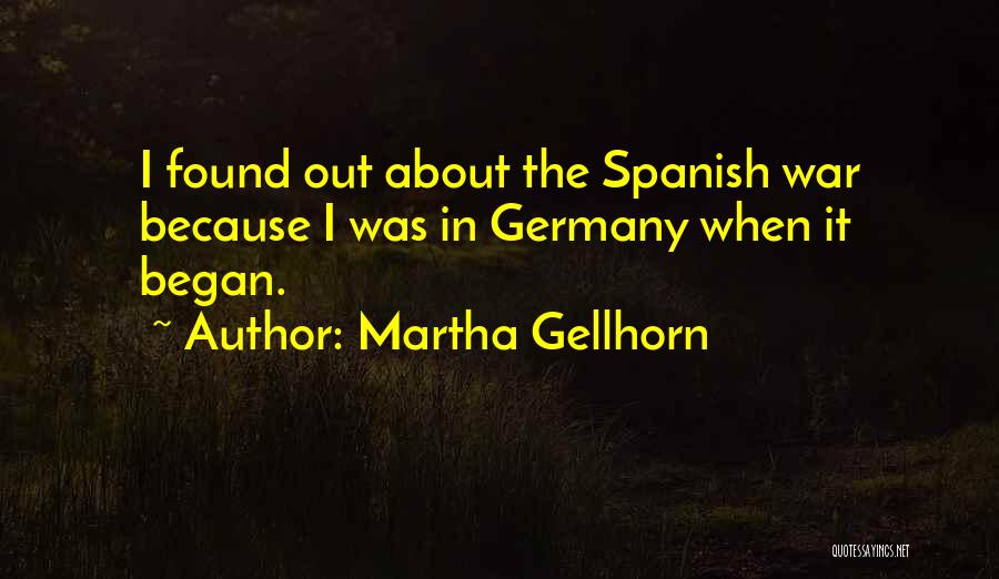 Martha Gellhorn Quotes: I Found Out About The Spanish War Because I Was In Germany When It Began.