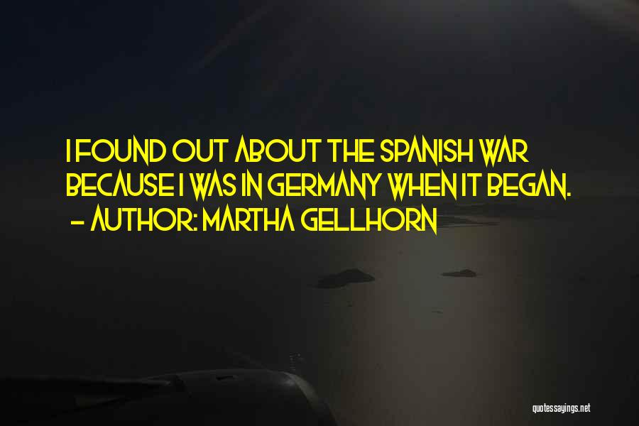 Martha Gellhorn Quotes: I Found Out About The Spanish War Because I Was In Germany When It Began.