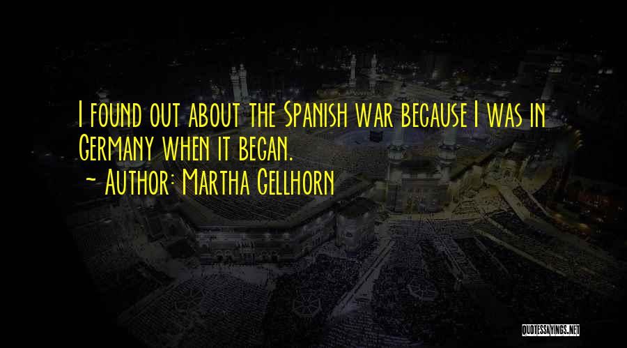 Martha Gellhorn Quotes: I Found Out About The Spanish War Because I Was In Germany When It Began.