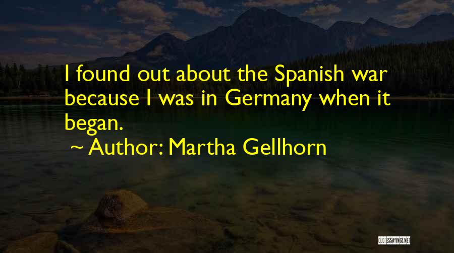 Martha Gellhorn Quotes: I Found Out About The Spanish War Because I Was In Germany When It Began.
